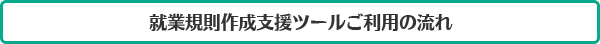 就業規則作成支援ツールご利用の流れ