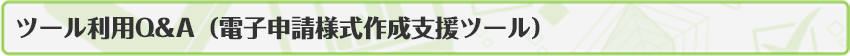 ツール利用Q＆A（電子申請様式作成支援ツール）